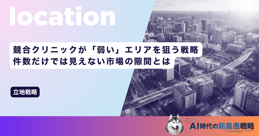 競合クリニックが「弱い」エリアを狙う戦略｜件数だけでは見えない市場の隙間とは