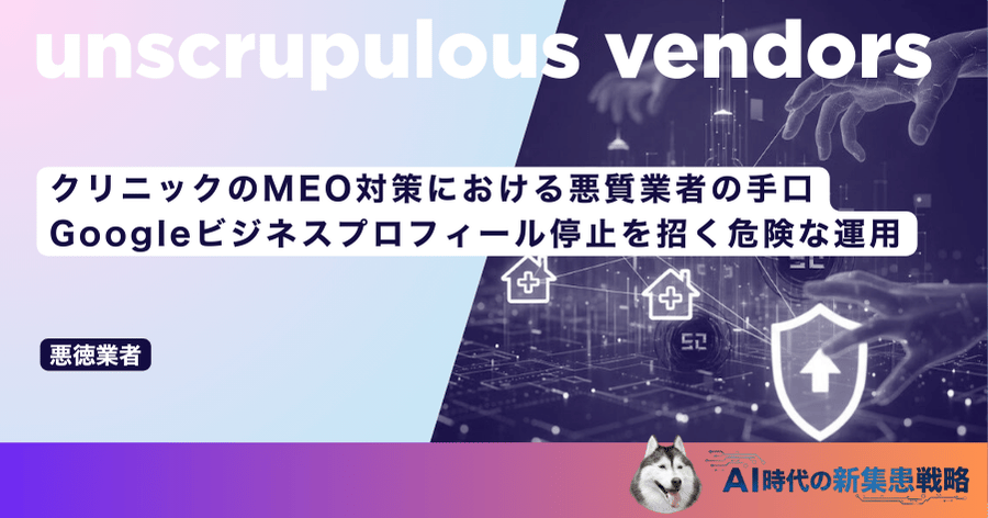 クリニックのMEO対策における悪質業者の手口｜Googleビジネスプロフィール停止を招く危険な運用