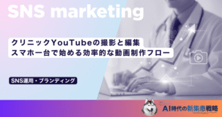 クリニックYouTubeの撮影と編集｜スマホ一台で始める効率的な動画制作フロー