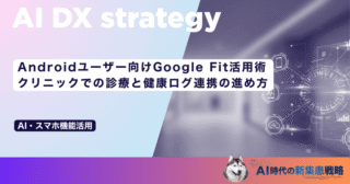 Androidユーザー向けGoogle Fit活用術｜クリニックでの診療と健康ログ連携の進め方
