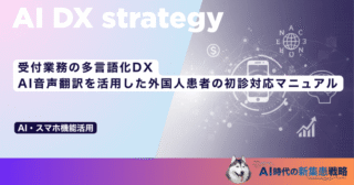 受付業務の多言語化DX｜AI音声翻訳を活用した外国人患者の初診対応マニュアル