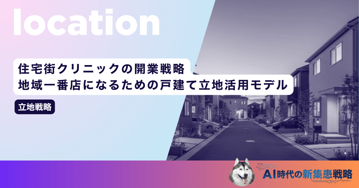 住宅街クリニックの開業戦略｜地域一番店になるための戸建て立地活用モデル