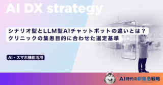 シナリオ型とLLM型AIチャットボットの違いとは？クリニックの集患目的に合わせた選定基準