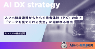 スマホ健康連携がもたらす患者体験（PX）の向上｜「データを見てくれる先生」に選ばれる理由