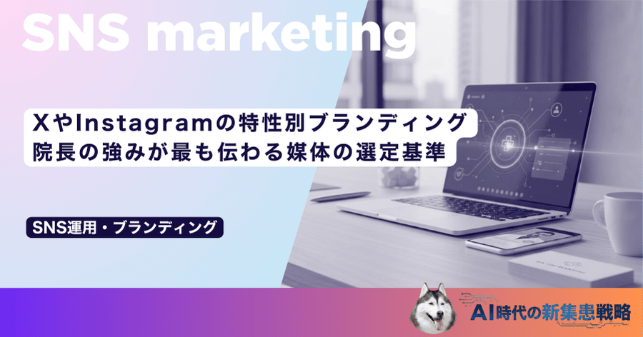 XやInstagramの特性別ブランディング|院長の強みが最も伝わる媒体の選定基準