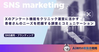 Xのアンケート機能をクリニック運営に活かす｜患者さんのニーズを把握する調査とコミュニケーション