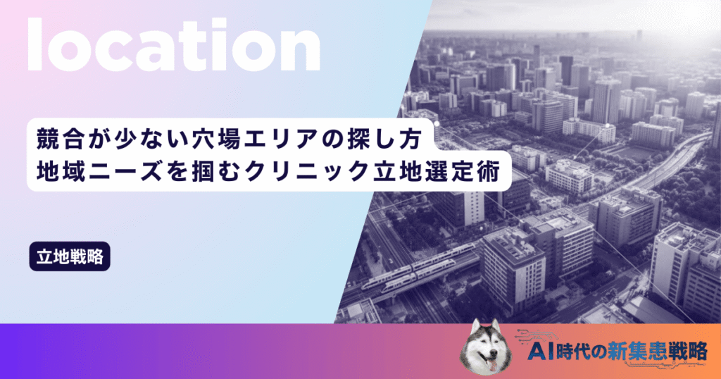 競合が少ない穴場エリアの探し方｜地域ニーズを掴むクリニック立地選定術