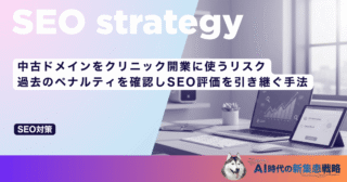 中古ドメインをクリニック開業に使うリスク｜過去のペナルティを確認しSEO評価を引き継ぐ手法
