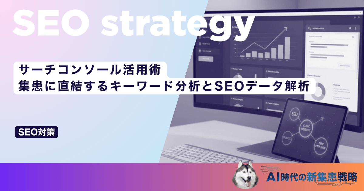 サーチコンソール活用術｜集患に直結するキーワード分析とSEOデータ解析