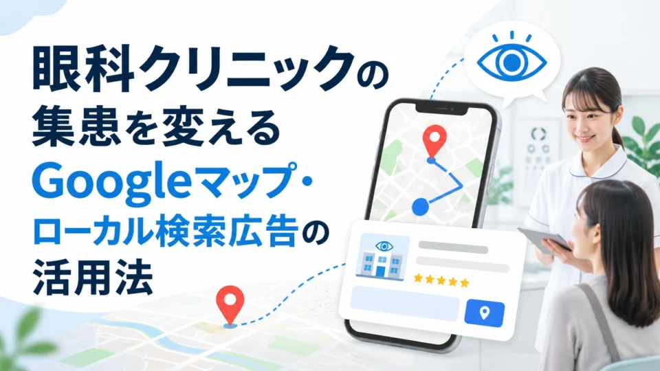 眼科クリニックの集患にGoogleマップとローカル検索広告を活用する全体像を示すアイキャッチ画像