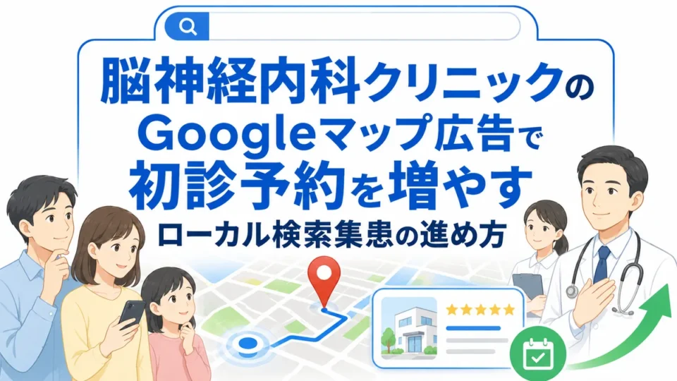 脳神経内科クリニックのGoogleマップ広告から初診予約につなげるローカル検索集患の全体像を示すアイキャッチ画像