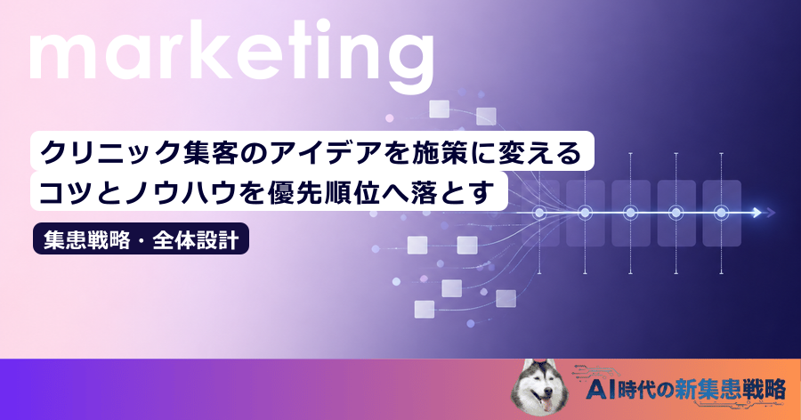 クリニック集客のアイデアを施策に変える｜コツとノウハウを優先順位へ落とす