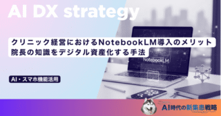 クリニック経営におけるNotebookLM導入のメリット｜院長の知識をデジタル資産化する手法