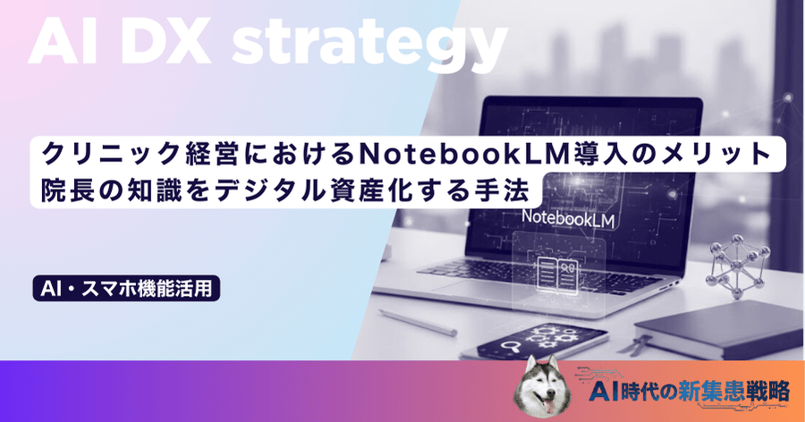 クリニック経営におけるNotebookLM導入のメリット｜院長の知識をデジタル資産化する手法